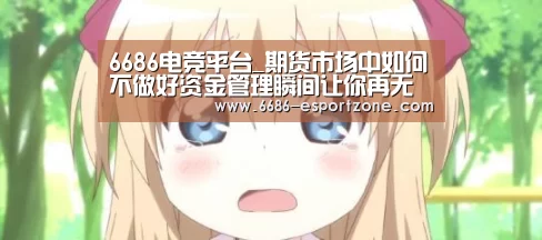 6686电竞平台_期货市场中如何不做好资金管理瞬间让你再无翻身之日(上)(图1) 6686电竞平台